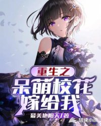 《重生之呆萌校花嫁给我》