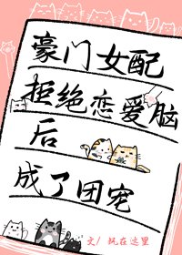 《豪門女配拒絕戀愛腦後成了團寵》