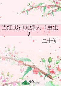 《当评男神太缠人(重生)》