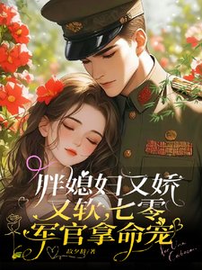 胖媳妇又娇又软,七零军官拿命宠
