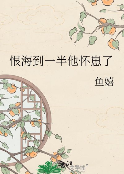 《恨海到一半他懷崽了》