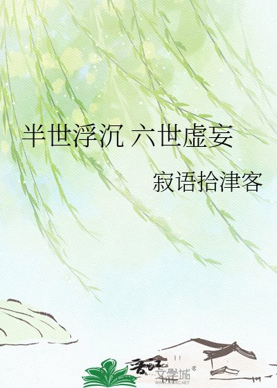 《半世浮沉 六世虚妄》