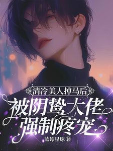 《清冷美人掉马后被阴鸷大佬强制疼宠》