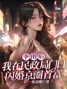 《下山後,我在民政局門口閃婚京圈首富》