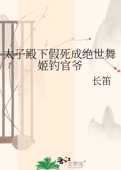 太子殿下假死成绝世舞姬钓官爷