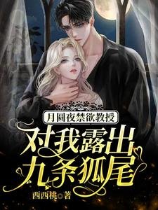 月圆夜禁欲教授对我露出九条狐尾/救命,被高冷九尾狐老公宠出真身